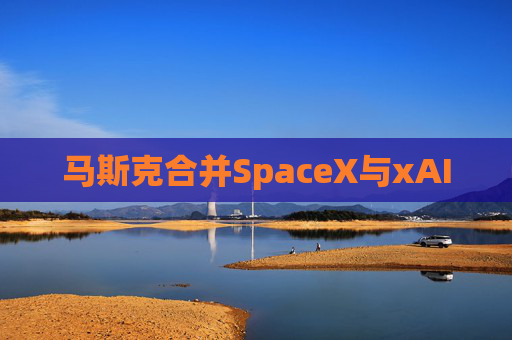 马斯克合并SpaceX与xAI  第1张