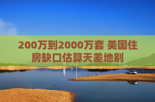 200万到2000万套 美国住房缺口估算天差地别  第1张
