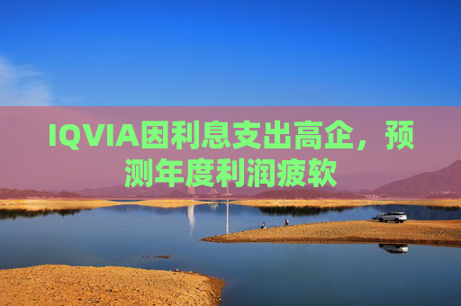 IQVIA因利息支出高企，预测年度利润疲软