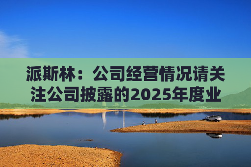 派斯林：公司经营情况请关注公司披露的2025年度业绩预告及相关定期报告