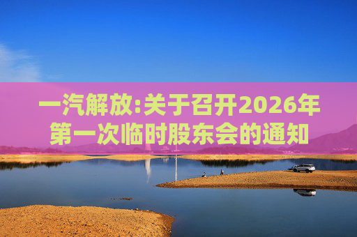 一汽解放:关于召开2026年第一次临时股东会的通知