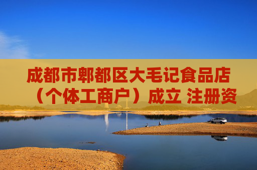 成都市郫都区大毛记食品店（个体工商户）成立 注册资本1万人民币