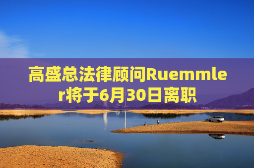 高盛总法律顾问Ruemmler将于6月30日离职