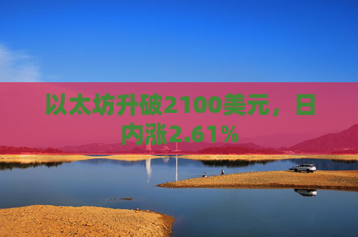 以太坊升破2100美元，日内涨2.61%