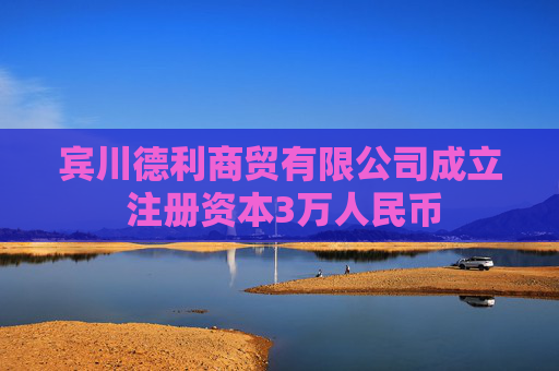 宾川德利商贸有限公司成立 注册资本3万人民币