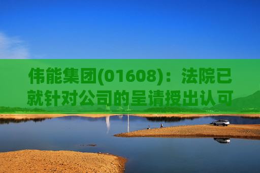 伟能集团(01608)：法院已就针对公司的呈请授出认可令