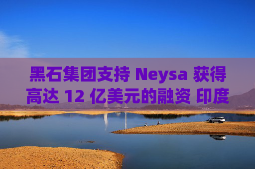 黑石集团支持 Neysa 获得高达 12 亿美元的融资 印度正努力打造国内人工智能基础设施