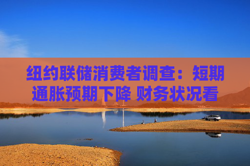 纽约联储消费者调查：短期通胀预期下降 财务状况看法恶化