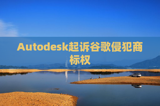 Autodesk起诉谷歌侵犯商标权