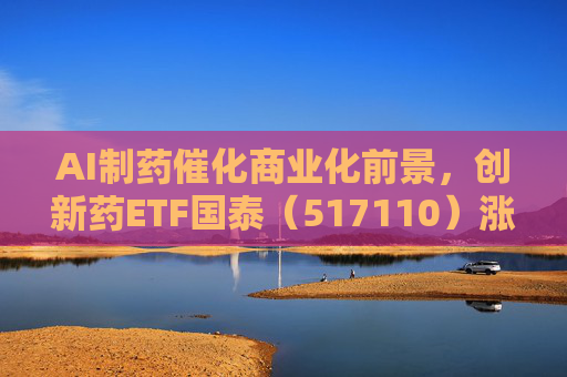 AI制药催化商业化前景，创新药ETF国泰（517110）涨超2.4%