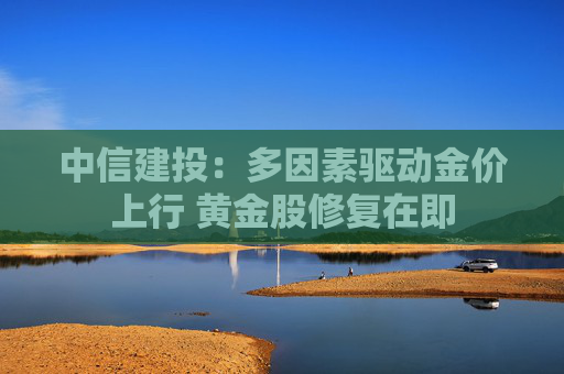 中信建投：多因素驱动金价上行 黄金股修复在即