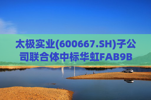 太极实业(600667.SH)子公司联合体中标华虹FAB9B项目工程总承包
