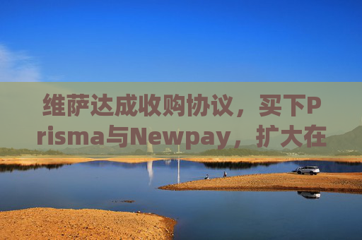 维萨达成收购协议，买下Prisma与Newpay，扩大在阿根廷业务布局  第1张