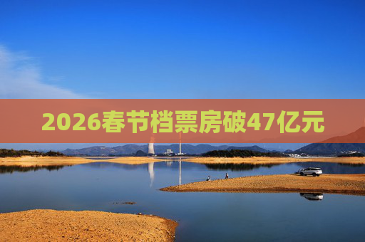 2026春节档票房破47亿元  第1张