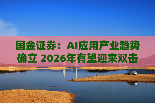 国金证券：AI应用产业趋势确立 2026年有望迎来双击