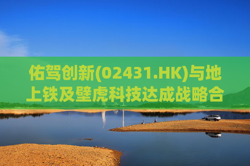 佑驾创新(02431.HK)与地上铁及壁虎科技达成战略合作协定，推动自动驾驶技术在城市物流领域的规模化应用  第1张