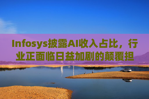 Infosys披露AI收入占比，行业正面临日益加剧的颠覆担忧  第1张