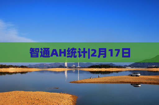智通AH统计|2月17日