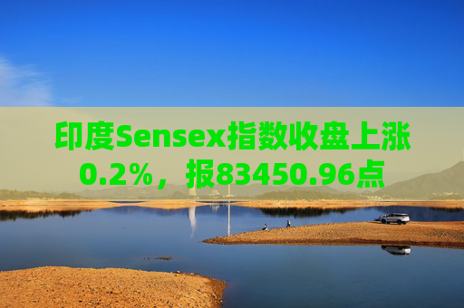印度Sensex指数收盘上涨0.2%，报83450.96点