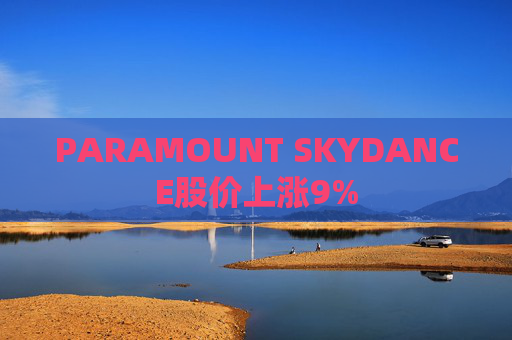 PARAMOUNT SKYDANCE股价上涨9%