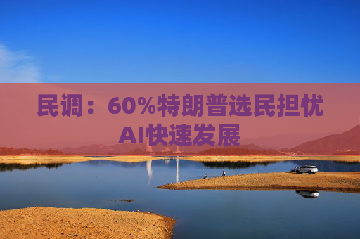 民调：60%特朗普选民担忧AI快速发展