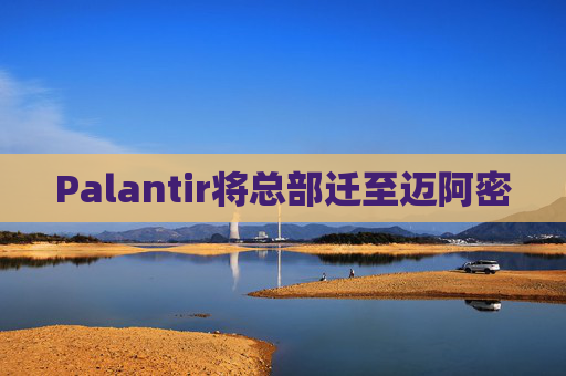 Palantir将总部迁至迈阿密