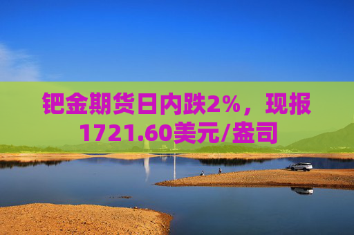 钯金期货日内跌2%，现报1721.60美元/盎司