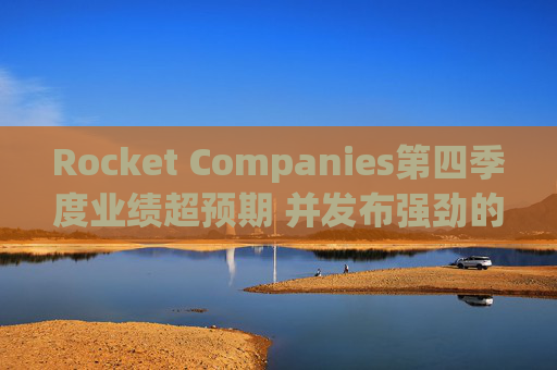 Rocket Companies第四季度业绩超预期 并发布强劲的2026年第一季度指引  第1张