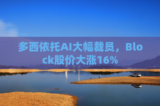 多西依托AI大幅裁员，Block股价大涨16%  第1张