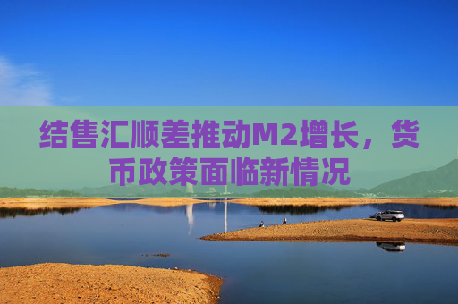 结售汇顺差推动M2增长，货币政策面临新情况