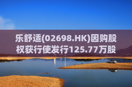 乐舒适(02698.HK)因购股权获行使发行125.77万股