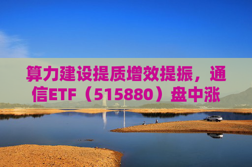 算力建设提质增效提振，通信ETF（515880）盘中涨近2%，近20日资金净流入超10亿元  第1张