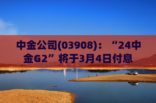 中金公司(03908)：“24中金G2”将于3月4日付息