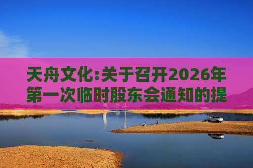 天舟文化:关于召开2026年第一次临时股东会通知的提示性公告  第1张