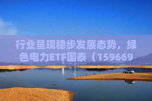 行业呈现稳步发展态势，绿色电力ETF国泰（159669）盘中涨超2.5%