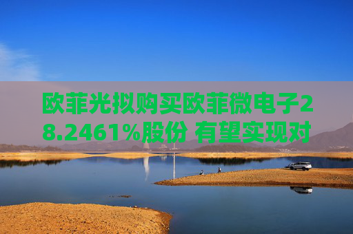 欧菲光拟购买欧菲微电子28.2461%股份 有望实现对重要子公司的全资控股  第1张