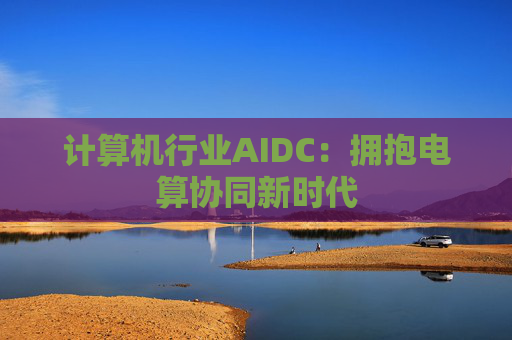计算机行业AIDC：拥抱电算协同新时代  第1张
