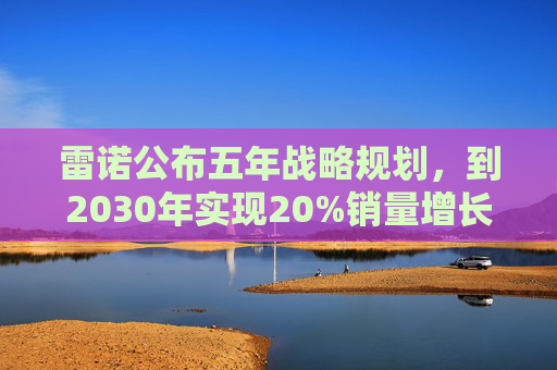 雷诺公布五年战略规划，到2030年实现20%销量增长