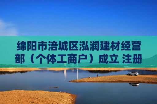 绵阳市涪城区泓润建材经营部（个体工商户）成立 注册资本10万人民币