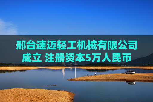 邢台速迈轻工机械有限公司成立 注册资本5万人民币  第1张