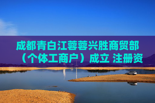 成都青白江蓉蓉兴胜商贸部（个体工商户）成立 注册资本1万人民币  第1张