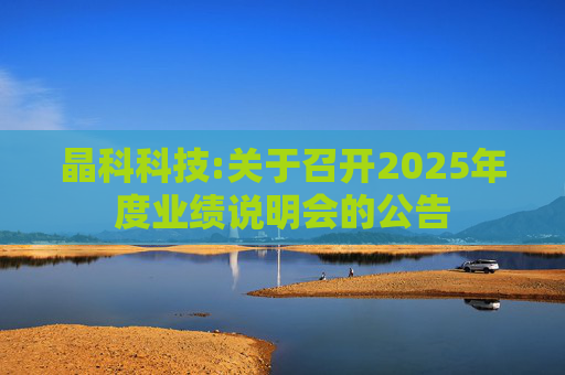晶科科技:关于召开2025年度业绩说明会的公告  第1张
