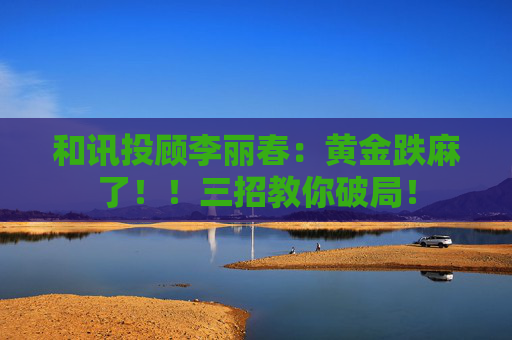 和讯投顾李丽春：黄金跌麻了！！三招教你破局！  第1张