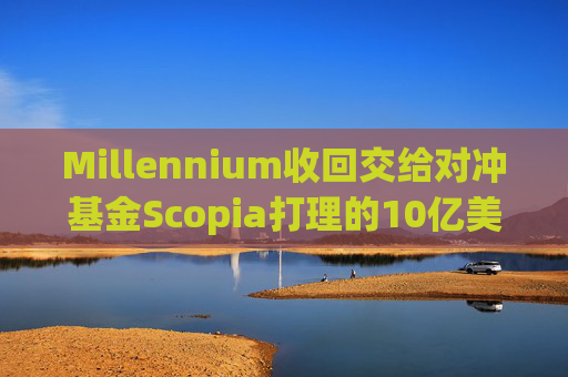 Millennium收回交给对冲基金Scopia打理的10亿美元资金