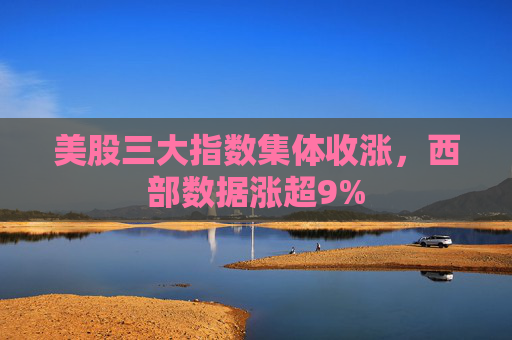 美股三大指数集体收涨，西部数据涨超9%  第1张