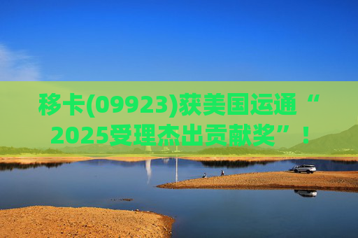 移卡(09923)获美国运通“2025受理杰出贡献奖”！