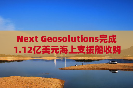 Next Geosolutions完成1.12亿美元海上支援船收购