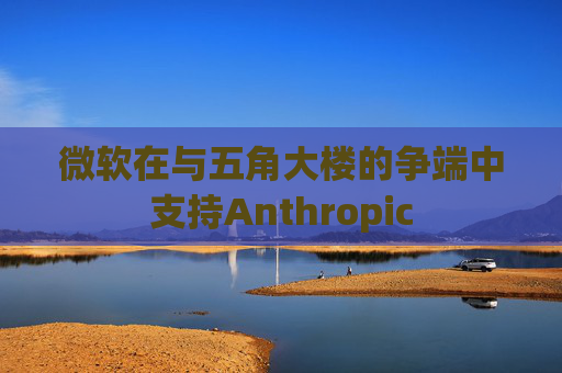 微软在与五角大楼的争端中支持Anthropic  第1张