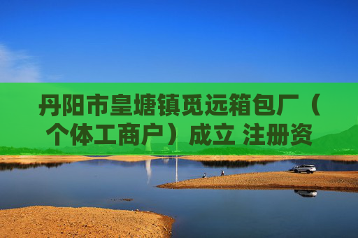 丹阳市皇塘镇觅远箱包厂（个体工商户）成立 注册资本1万人民币