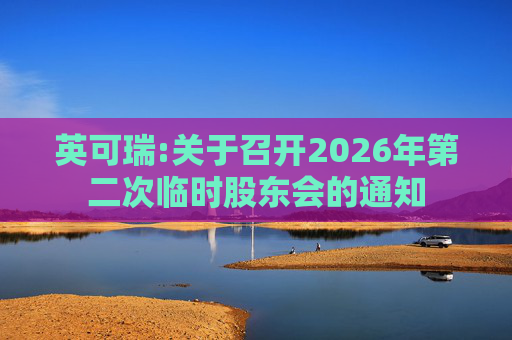 英可瑞:关于召开2026年第二次临时股东会的通知